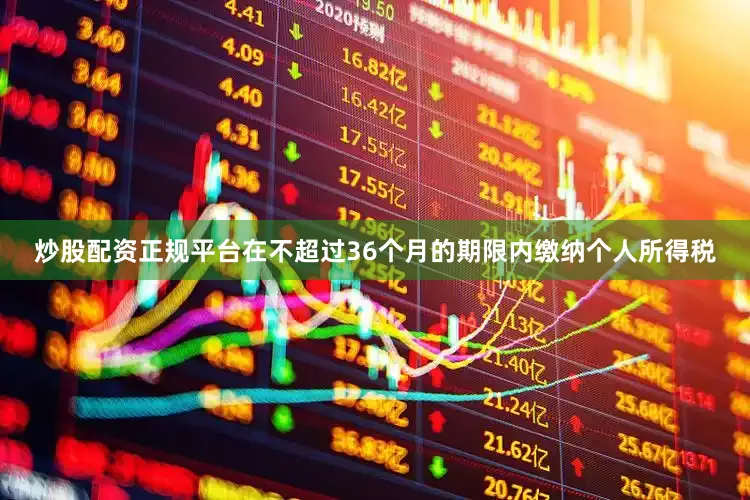 炒股配资正规平台在不超过36个月的期限内缴纳个人所得税