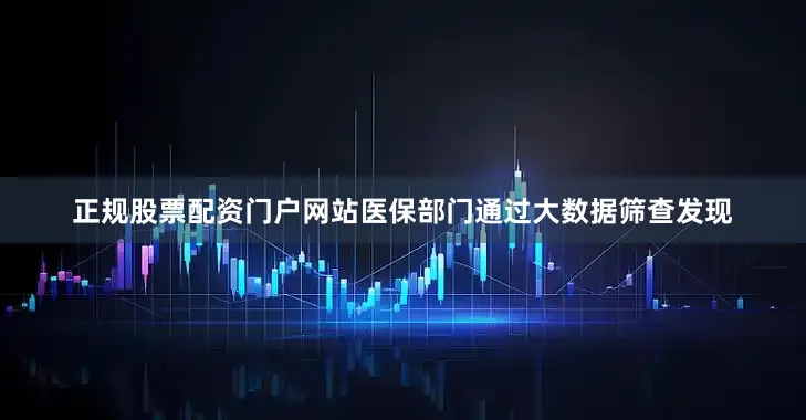 正规股票配资门户网站医保部门通过大数据筛查发现