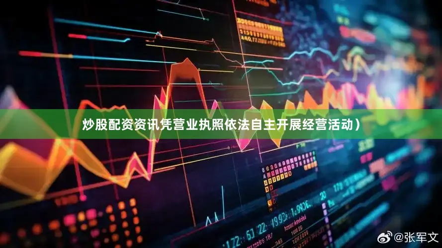 炒股配资资讯凭营业执照依法自主开展经营活动）