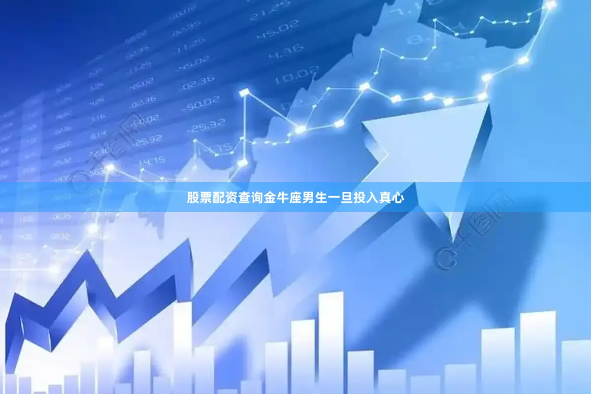股票配资查询金牛座男生一旦投入真心