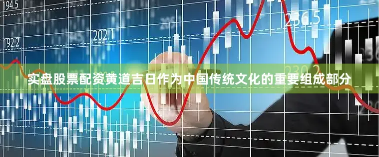 实盘股票配资黄道吉日作为中国传统文化的重要组成部分
