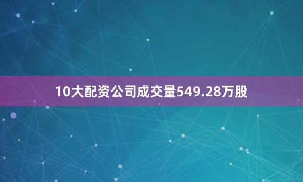 10大配资公司成交量549.28万股