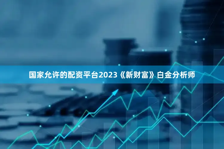国家允许的配资平台2023《新财富》白金分析师