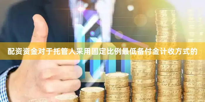 配资资金对于托管人采用固定比例最低备付金计收方式的