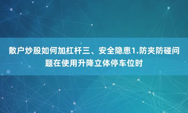 散户炒股如何加杠杆三、安全隐患1.防夹防碰问题在使用升降立体停车位时