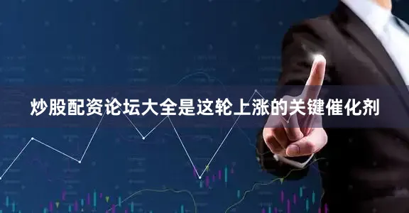 炒股配资论坛大全是这轮上涨的关键催化剂