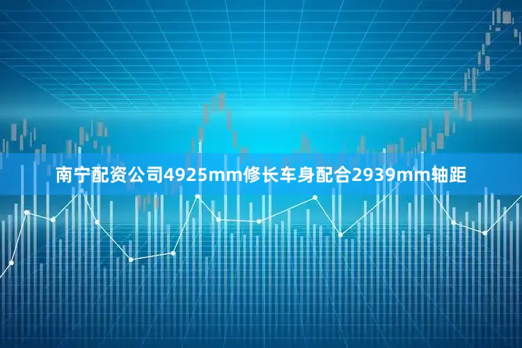 南宁配资公司4925mm修长车身配合2939mm轴距