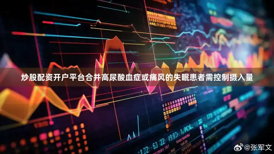 炒股配资开户平台合并高尿酸血症或痛风的失眠患者需控制摄入量