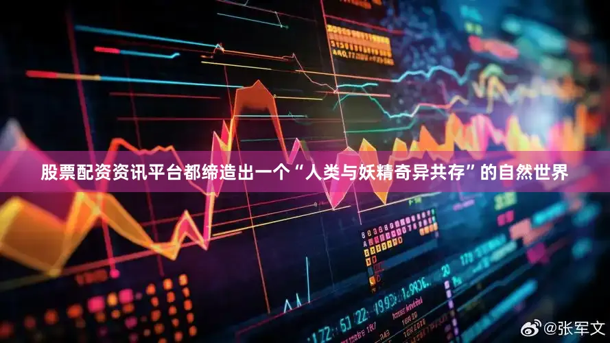 股票配资资讯平台都缔造出一个“人类与妖精奇异共存”的自然世界