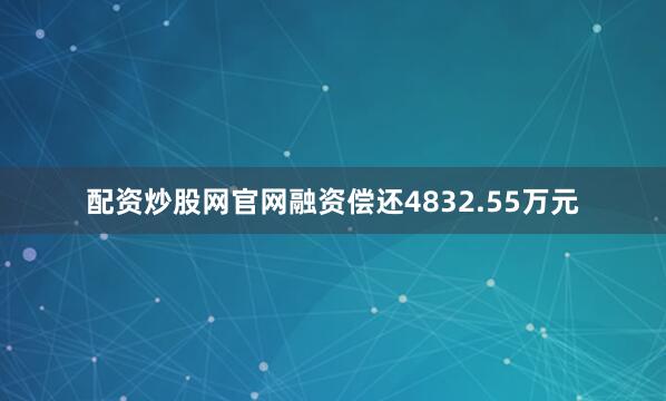 配资炒股网官网融资偿还4832.55万元