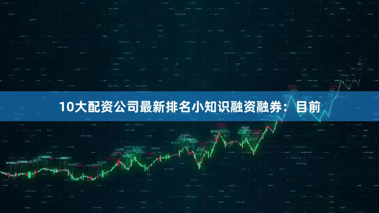 10大配资公司最新排名小知识融资融券：目前