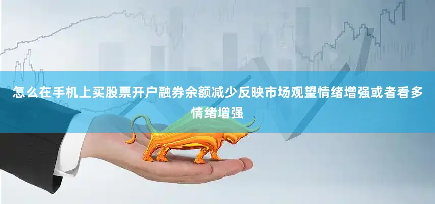 怎么在手机上买股票开户融券余额减少反映市场观望情绪增强或者看多情绪增强