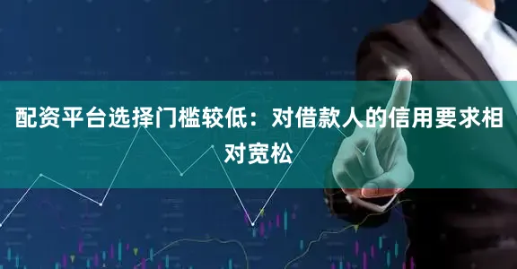 配资平台选择门槛较低：对借款人的信用要求相对宽松