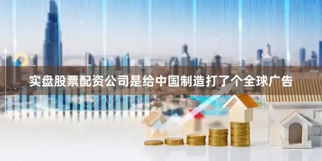 实盘股票配资公司是给中国制造打了个全球广告