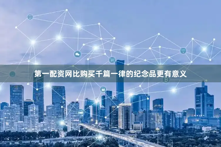 第一配资网比购买千篇一律的纪念品更有意义