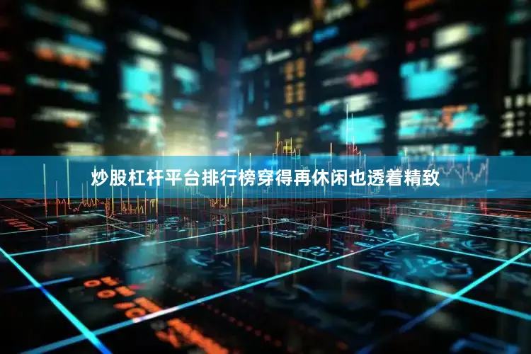 炒股杠杆平台排行榜穿得再休闲也透着精致