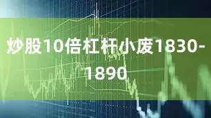 炒股10倍杠杆小废1830-1890