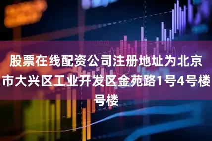 股票在线配资公司注册地址为北京市大兴区工业开发区金苑路1号4号楼