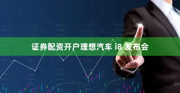 证券配资开户理想汽车 i8 发布会