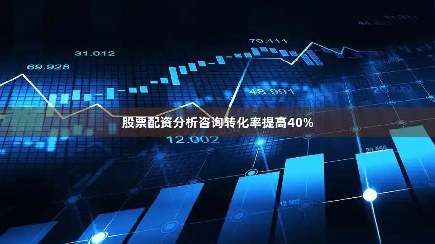 股票配资分析咨询转化率提高40%