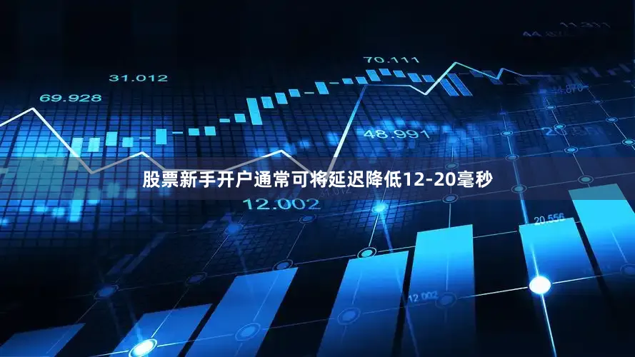 股票新手开户通常可将延迟降低12-20毫秒