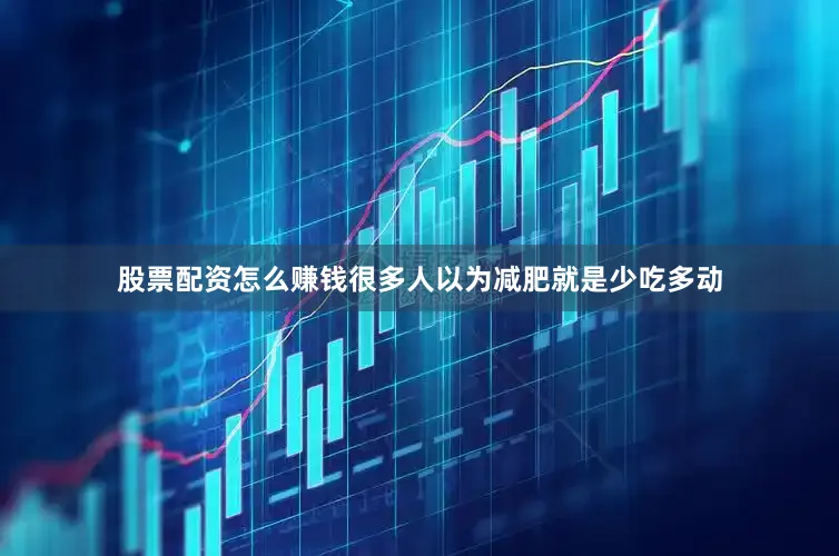 股票配资怎么赚钱很多人以为减肥就是少吃多动