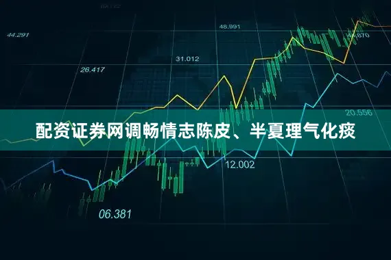 配资证券网调畅情志陈皮、半夏理气化痰