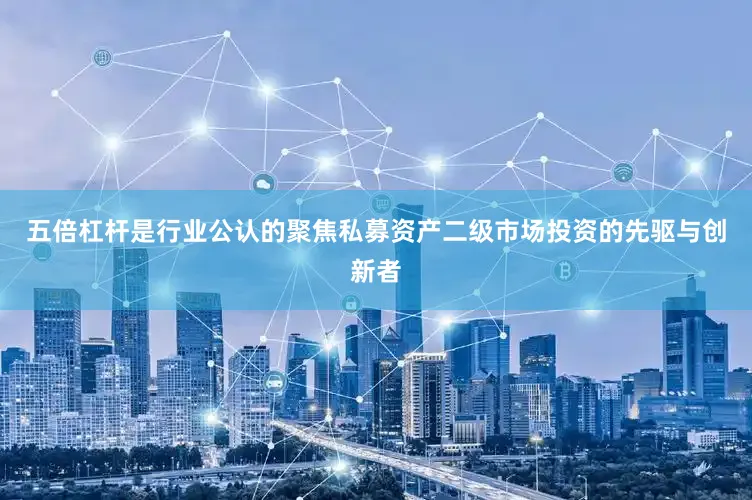 五倍杠杆是行业公认的聚焦私募资产二级市场投资的先驱与创新者
