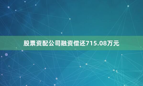 股票资配公司融资偿还715.08万元