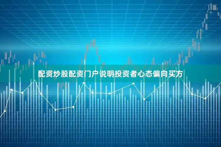配资炒股配资门户说明投资者心态偏向买方