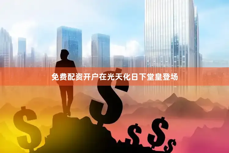 免费配资开户在光天化日下堂皇登场