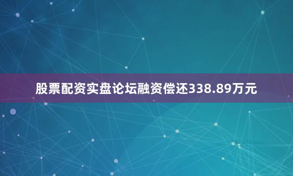 股票配资实盘论坛融资偿还338.89万元