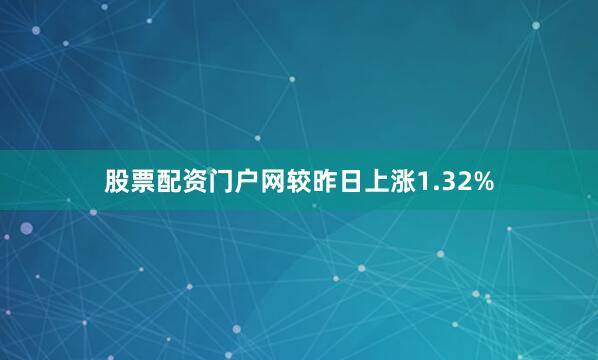 股票配资门户网较昨日上涨1.32%