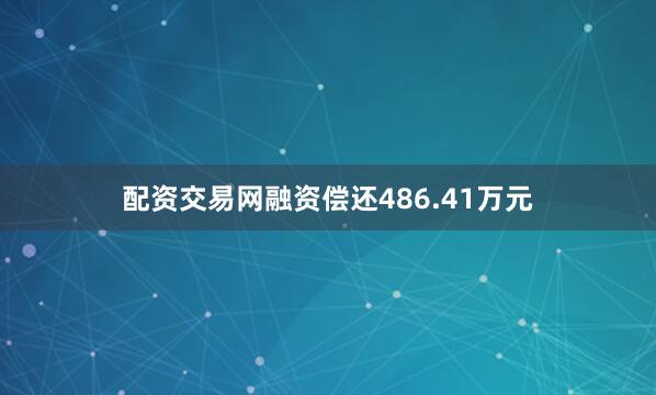 配资交易网融资偿还486.41万元