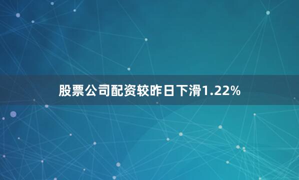 股票公司配资较昨日下滑1.22%