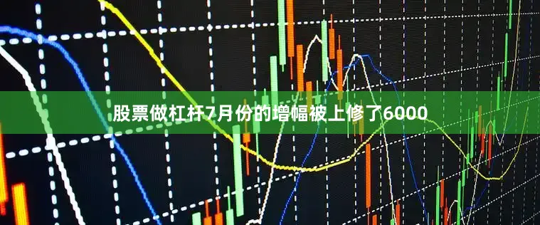 股票做杠杆7月份的增幅被上修了6000