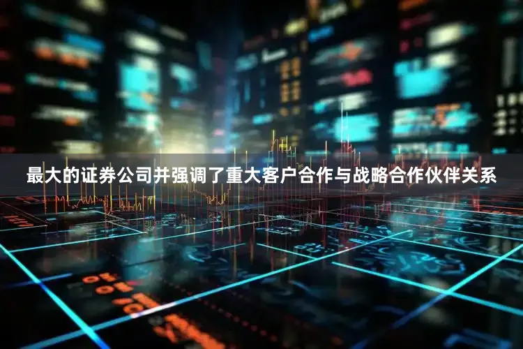 最大的证券公司并强调了重大客户合作与战略合作伙伴关系