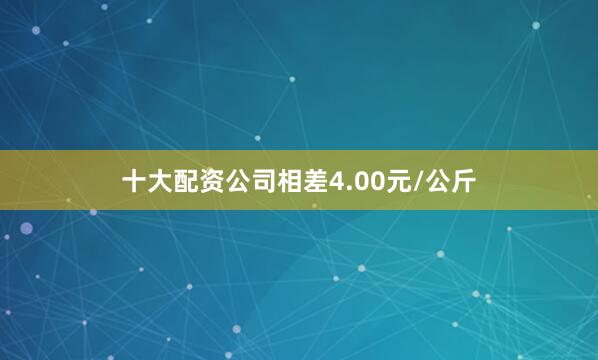 十大配资公司相差4.00元/公斤