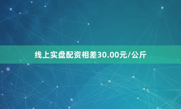 线上实盘配资相差30.00元/公斤