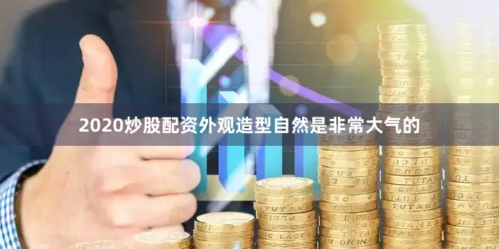 2020炒股配资外观造型自然是非常大气的