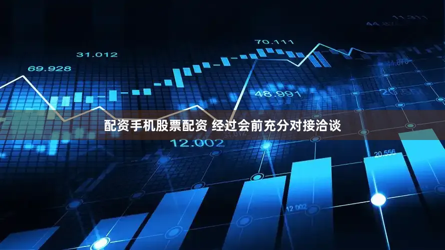 配资手机股票配资 经过会前充分对接洽谈