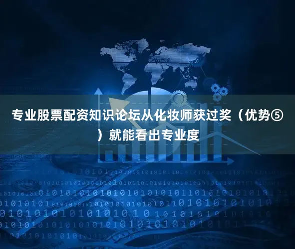 专业股票配资知识论坛从化妆师获过奖（优势⑤）就能看出专业度