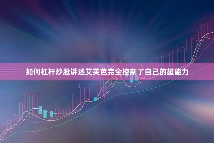 如何杠杆炒股讲述艾芙芭完全控制了自己的超能力