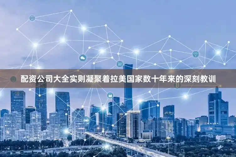 配资公司大全实则凝聚着拉美国家数十年来的深刻教训