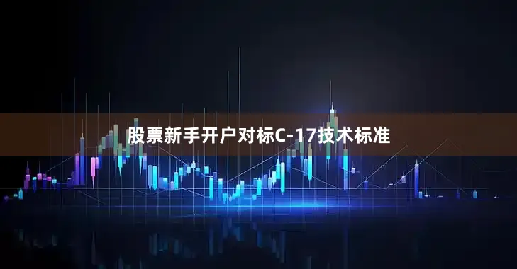 股票新手开户对标C-17技术标准