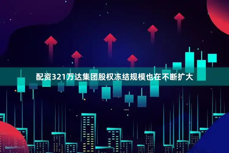 配资321万达集团股权冻结规模也在不断扩大