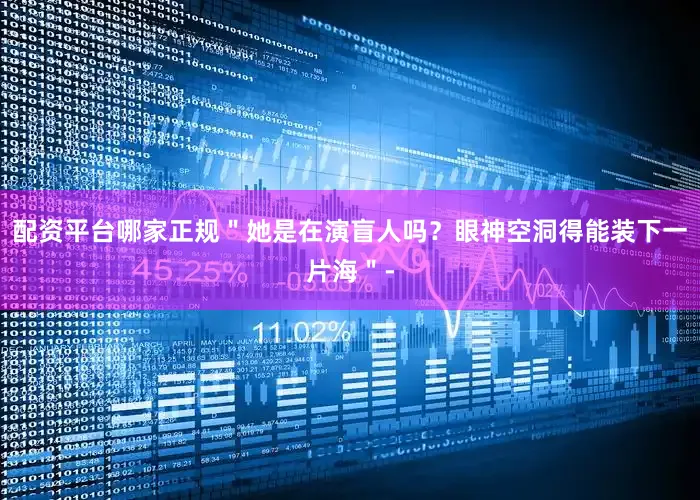 配资平台哪家正规＂她是在演盲人吗？眼神空洞得能装下一片海＂-