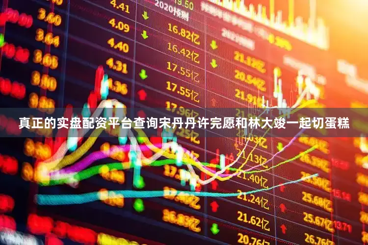 真正的实盘配资平台查询宋丹丹许完愿和林大竣一起切蛋糕