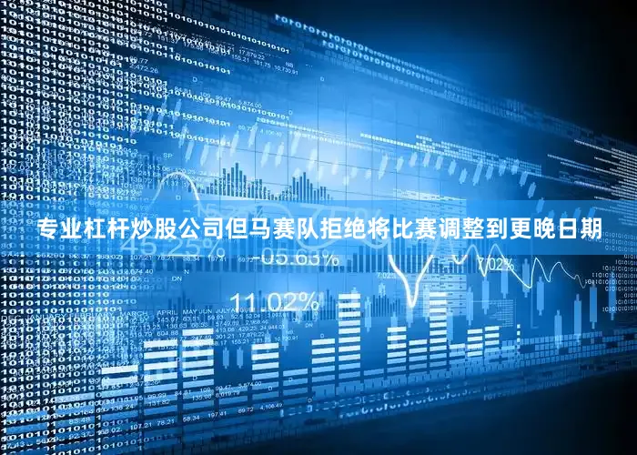 专业杠杆炒股公司但马赛队拒绝将比赛调整到更晚日期
