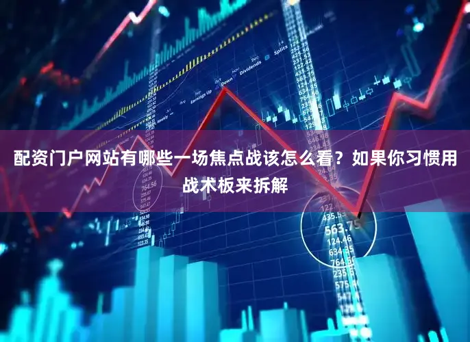 配资门户网站有哪些一场焦点战该怎么看？如果你习惯用战术板来拆解